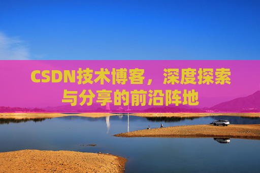 CSDN技术博客，深度探索与分享的前沿阵地